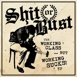 Shit or Bust – The Working Class…But Working Sucks! E.P